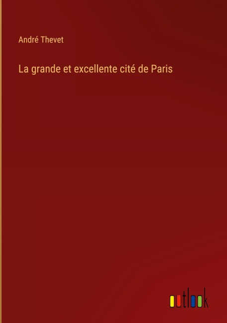 La grande et excellente cité de Paris - André Thevet