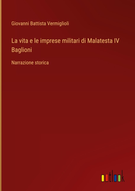 La vita e le imprese militari di Malatesta IV Baglioni - Giovanni Battista Vermiglioli