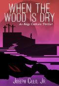 When the Wood Is Dry: An Edgy Catholic Thriller - Joseph Cillo
