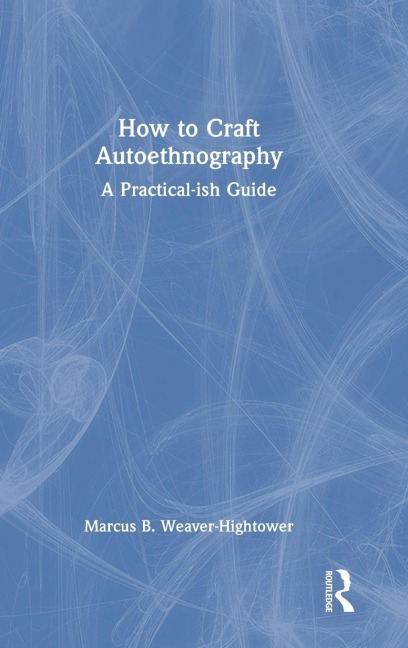 How to Craft Autoethnography - Marcus B. Weaver-Hightower