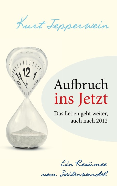 Aufbruch ins Jetzt: Das Leben geht weiter, auch nach 2012 - Kurt Tepperwein