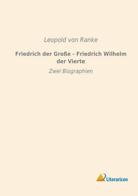 Friedrich der Große - Friedrich Wilhelm der Vierte - Leopold von Ranke