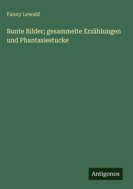 Bunte Bilder; gesammelte Erzählungen und Phantasiestucke - Fanny Lewald