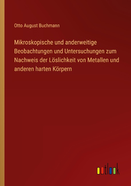 Mikroskopische und anderweitige Beobachtungen und Untersuchungen zum Nachweis der Löslichkeit von Metallen und anderen harten Körpern - Otto August Buchmann