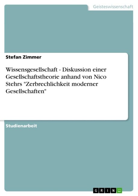 Wissensgesellschaft - Diskussion einer Gesellschaftstheorie anhand von Nico Stehrs "Zerbrechlichkeit moderner Gesellschaften" - Stefan Zimmer