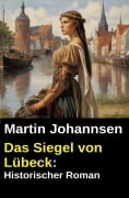 Cover-Bild zum Titel 'Das Siegel von Lübeck: Historischer Roman' von 'Martin Johannsen'