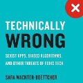 Technically Wrong: Sexist Apps, Biased Algorithms, and Other Threats of Toxic Tech - Sara Wachter-Boettcher