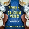 Vitamin K2 and the Calcium Paradox: How a Little-Known Vitamin Could Save Your Life - Kate Rhéaume-Bleue, Nd
