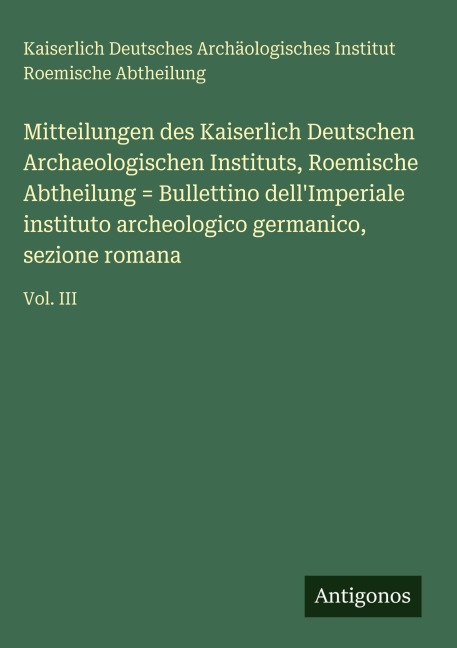 Mitteilungen des Kaiserlich Deutschen Archaeologischen Instituts, Roemische Abtheilung = Bullettino dell'Imperiale instituto archeologico germanico, sezione romana - Kaiserlich Deutsches Archäologisches Institut Roemische Abtheilung
