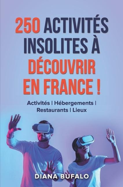 250 activités insolites à découvrir en France !: Activités Hébergements Restaurants Lieux - Diana Bufalo