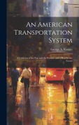 Cover-Bild zum Titel 'An American Transportation System: A Criticism of the Past and the Present, and a Plan for the Future' von 'George A. Rankin'