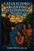 Cover-Bild zum Titel 'Catolicismo Argentino Custionado Siglo XVII (Primera Parte)' von 'Fabio Roncaglia'