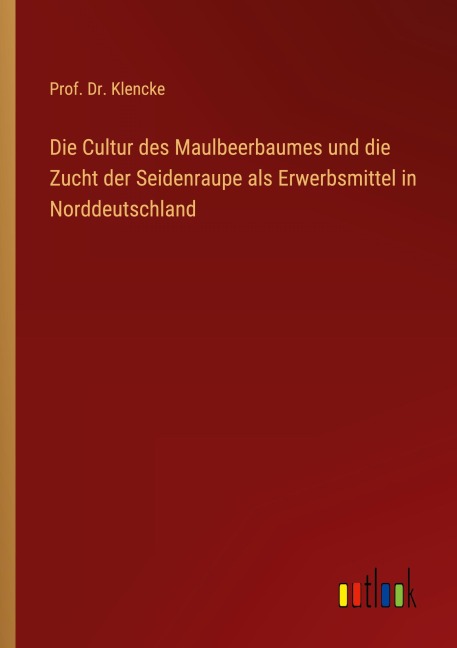 Die Cultur des Maulbeerbaumes und die Zucht der Seidenraupe als Erwerbsmittel in Norddeutschland - Klencke