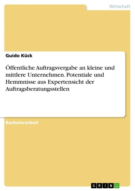 Öffentliche Auftragsvergabe an kleine und mittlere Unternehmen. Potentiale und Hemmnisse aus Expertensicht der Auftragsberatungsstellen - Guido Kück