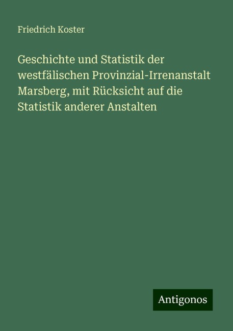 Geschichte und Statistik der westfälischen Provinzial-Irrenanstalt Marsberg, mit Rücksicht auf die Statistik anderer Anstalten - Friedrich Koster