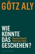 Cover-Bild zum Titel 'Wie konnte das geschehen? Deutschland 1933 bis 1945' von 'Götz Aly'