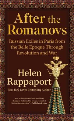 After the Romanovs: Russian Exiles in Paris from the Belle Époque Through Revolution and War - Helen Rappaport