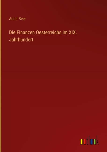 Die Finanzen Oesterreichs im XIX. Jahrhundert - Adolf Beer