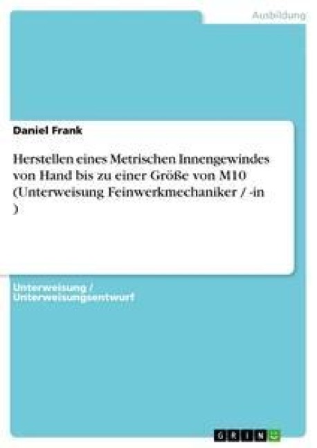 Herstellen eines Metrischen Innengewindes von Hand bis zu einer Größe von M10 (Unterweisung Feinwerkmechaniker / -in ) - Daniel Frank