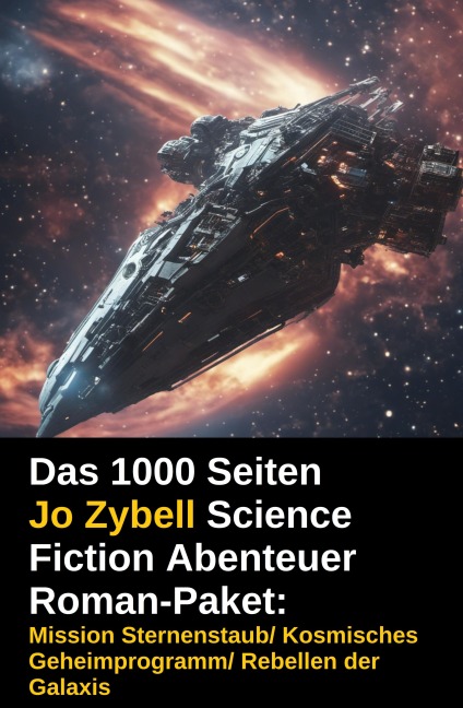 Das 1000 Seiten Jo Zybell Science Fiction Abenteuer Roman-Paket: Mission Sternenstaub/ Kosmisches Geheimprogramm/ Rebellen der Galaxis - Jo Zybell