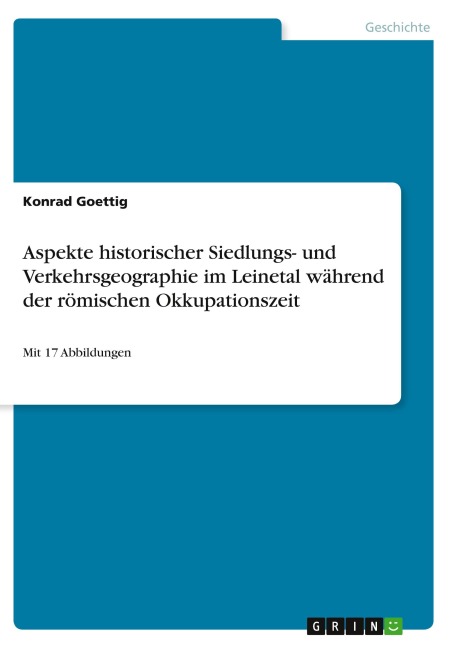 Aspekte historischer Siedlungs- und Verkehrsgeographie im Leinetal während der römischen Okkupationszeit - Konrad Goettig