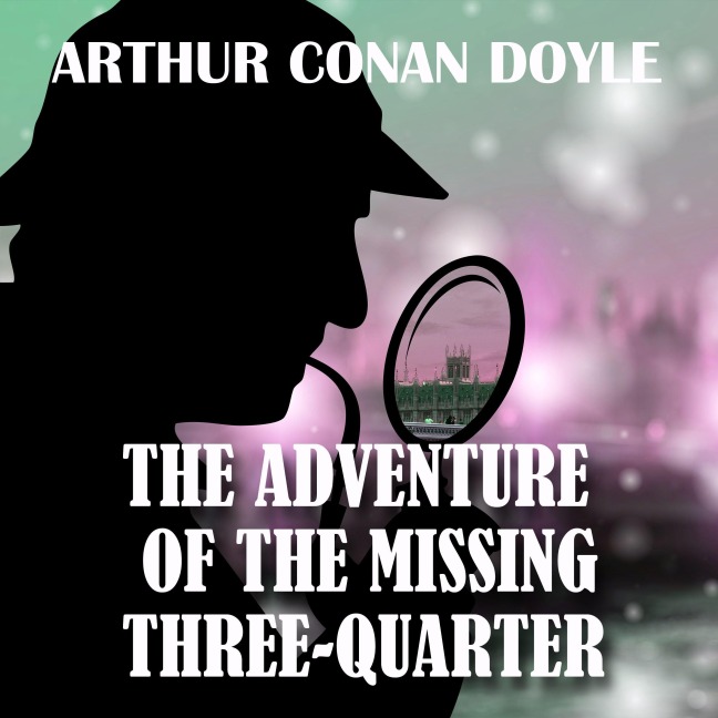 The Adventure of the Missing Three-Quarter - Arthur Conan Doyle
