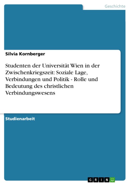 Studenten der Universität Wien in der Zwischenkriegszeit: Soziale Lage, Verbindungen und Politik - Rolle und Bedeutung des christlichen Verbindungswesens - Silvia Kornberger