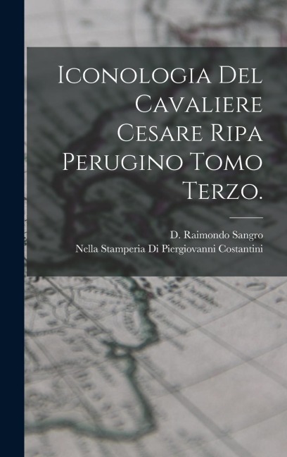 Iconologia Del Cavaliere Cesare Ripa Perugino Tomo Terzo. - D. Raimondo Sangro