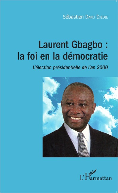 Laurent Gbagbo : la foi en la démocratie - Dano Djedje