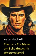 Cover-Bild zum Titel 'Clayton - Ein Mann am Scheideweg 4: Western Serial' von 'Pete Hackett'
