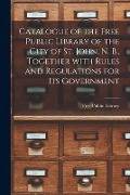 Cover-Bild zum Titel 'Catalogue of the Free Public Library of the City of St. John, N. B., Together With Rules and Regulations for Its Government [microform]' von ''