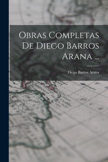 Obras Completas De Diego Barros Arana ... - Diego Barros Arana