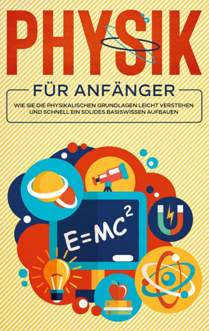 Physik für Anfänger: Wie Sie die physikalischen Grundlagen leicht verstehen und schnell ein solides Basiswissen aufbauen - Markus Reilmann