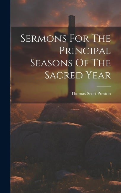 Sermons For The Principal Seasons Of The Sacred Year - Thomas Scott Preston