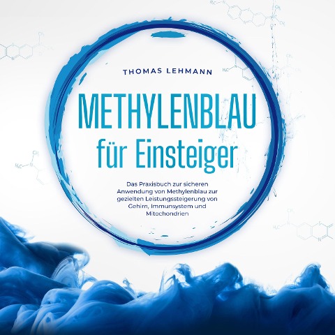 Methylenblau für Einsteiger: Das Praxisbuch zur sicheren Anwendung von Methylenblau zur gezielten Leistungssteigerung von Gehirn, Immunsystem und Mitochondrien - Thomas Lehmann
