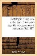 Cover-Bild zum Titel 'Catalogue d'Une Jolie Collection d'Antiquités Égyptiennes, Grecques Et Romaines. Vente 5 Mai 1857' von 'Sans Auteur'