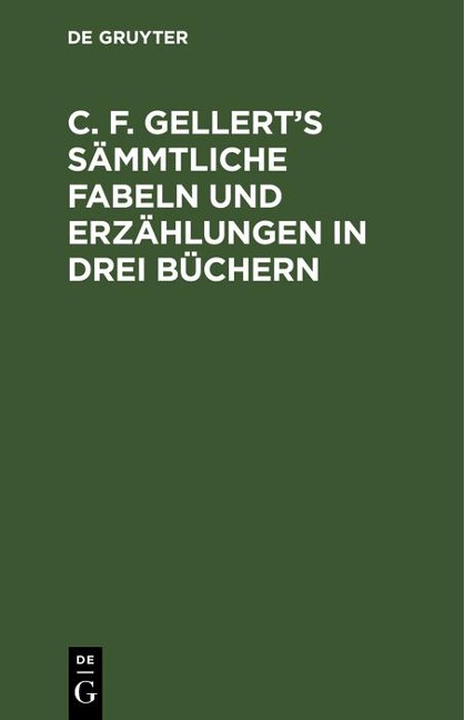 C. F. Gellert's sämmtliche Fabeln und Erzählungen in drei Büchern - 