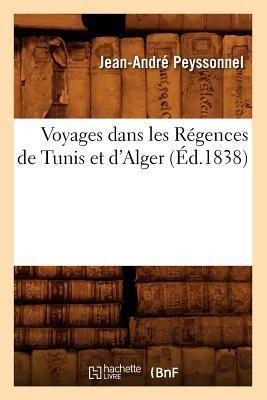 Voyages Dans Les Régences de Tunis Et d'Alger (Éd.1838) - Jean-André Peyssonnel