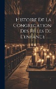 Cover-Bild zum Titel 'Histoire De La Congregation Des Filles De L'enfance ......' von 'Anonymous'
