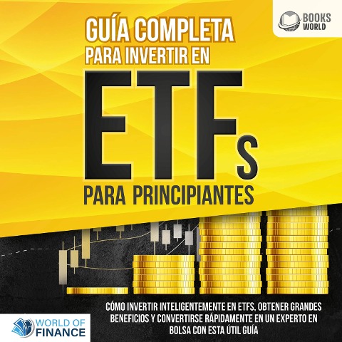 Guía completa para invertir en ETFs PARA PRINCIPIANTES: Cómo invertir inteligentemente en ETFs, obtener grandes beneficios y convertirse rápidamente en un experto en bolsa con esta útil guía - World of Finance
