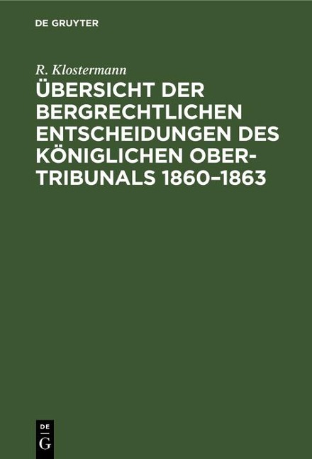 Übersicht der bergrechtlichen Entscheidungen des Königlichen Ober-Tribunals 1860-1863 - R. Klostermann