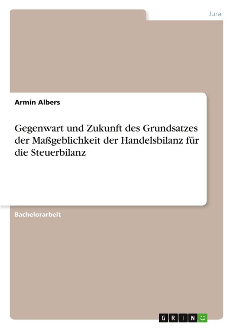 Gegenwart und Zukunft des Grundsatzes der Maßgeblichkeit der Handelsbilanz für die Steuerbilanz - Armin Albers
