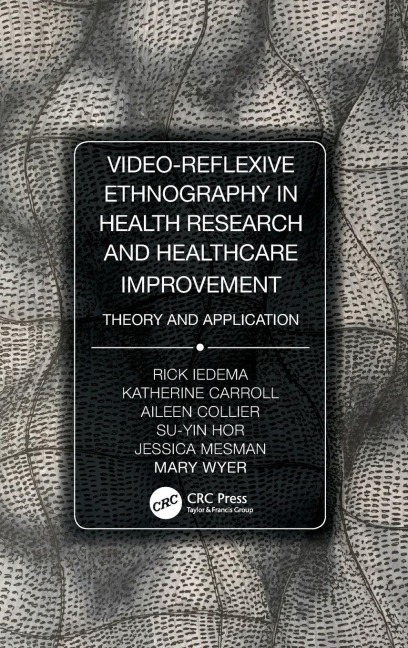 Video-Reflexive Ethnography in Health Research and Healthcare Improvement - Rick Iedema, Katherine Carroll, Aileen Collier