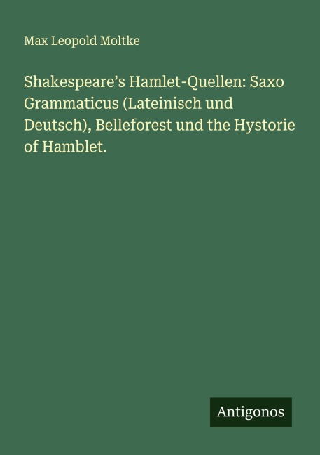 Shakespeare's Hamlet-Quellen: Saxo Grammaticus (Lateinisch und Deutsch), Belleforest und the Hystorie of Hamblet. - Max Leopold Moltke