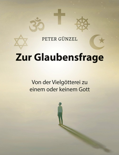 Zur Glaubensfrage - Von der Vielgötterei zu einem oder keinem Gott - Peter Günzel