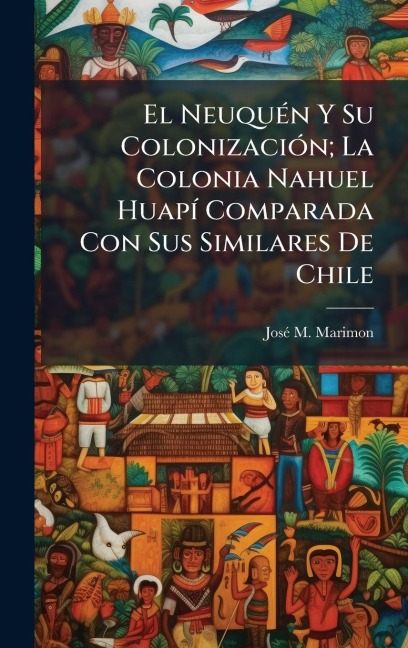 El NeuquÃ(c)n Y Su ColonizaciÃ3n; La Colonia Nahuel HuapÃ- Comparada Con Sus Similares De Chile - Josã(c) M Marimon