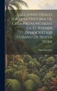 Cover-Bild zum Titel 'Lecciones Orales Sobre La Historia De Cuba Pronunciadas En El Ateneo Democrático Cubano De Nueva York' von 'Pedro Santacilia'