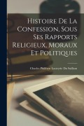 Cover-Bild zum Titel 'Histoire De La Confession, Sous Ses Rapports Religieux, Moraux Et Politiques' von 'Charles Philibert Lasteyrie Saillant'