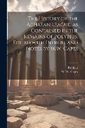 The history of the Achaean League, as contained in the remains of Polybius. Edited with introd. and notes by W.W. Capes - 
