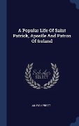 Cover-Bild zum Titel 'A Popular Life Of Saint Patrick, Apostle And Patron Of Ireland' von 'An Irish Priest'